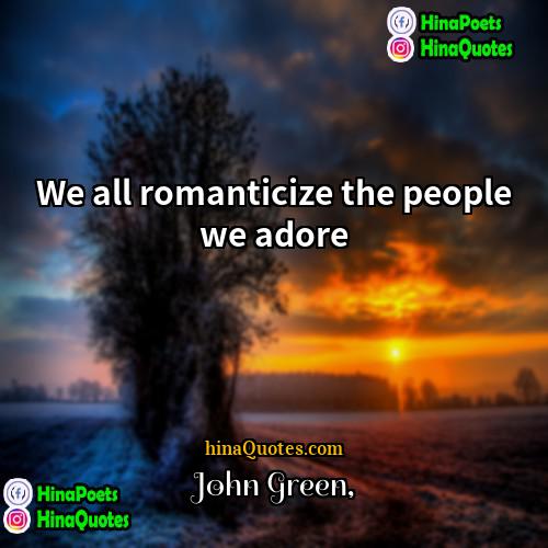 John Green Quotes | We all romanticize the people we adore.
